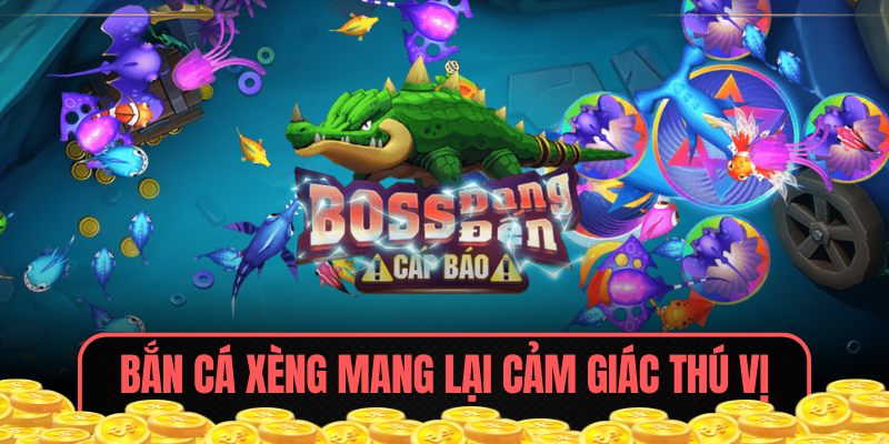 Bắn Cá Xèng mang lại cảm giác thú vị