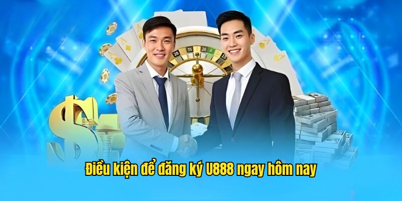 Cân nhắc những điều kiện mở tài khoản U888 cho tân binh