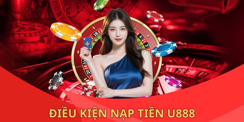 Chia sẻ cho hội viên về điều kiện nạp tiền U888