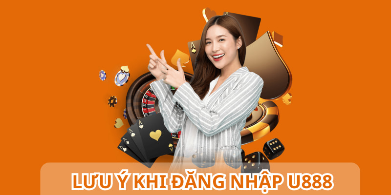 Đăng nhập U888 dễ nhưng bạn vẫn cần chú ý một số điểm quan trọng